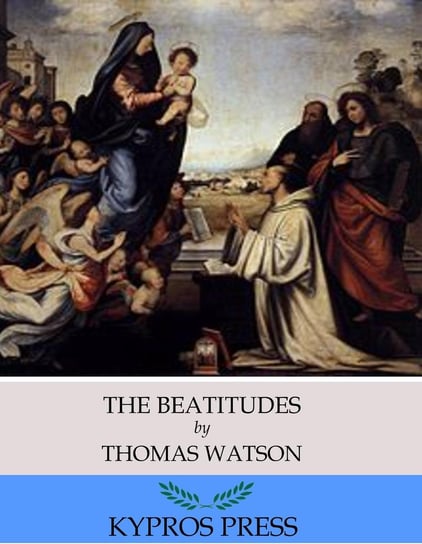 The Beatitudes. An Exposition of Matthew 5.1-12 Thomas Watson