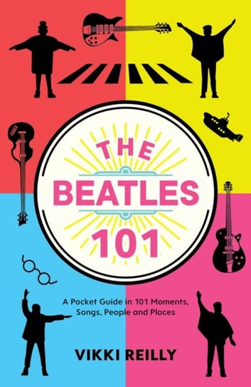 The Beatles 101: A Pocket Guide in 101 Moments, Songs, People and Places Vikki Reilly