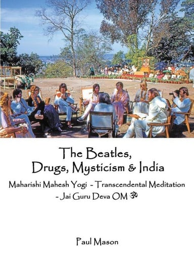 The Beatles, Drugs, Mysticism & India Mason Paul
