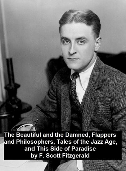 The Beautiful and the Damned, Flappers and Philosophers, Tales of the Jazz Age, This Side of Paradise Fitzgerald Scott F.