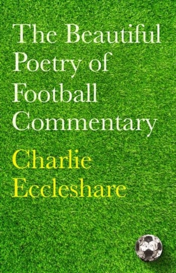 The Beautiful Poetry of Football Commentary Charlie Eccleshare