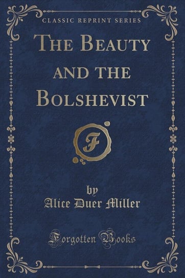 The Beauty and the Bolshevist (Classic Reprint) Miller Alice Duer