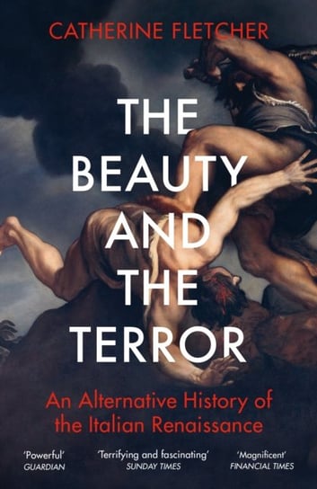 The Beauty and the Terror: An Alternative History of the Italian Renaissance Fletcher Catherine