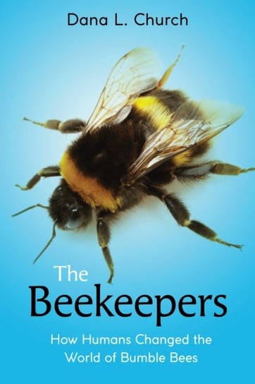 The Beekeepers: How Humans Changed the World of Bumble Bees (Scholastic Focus) Dana L. Church
