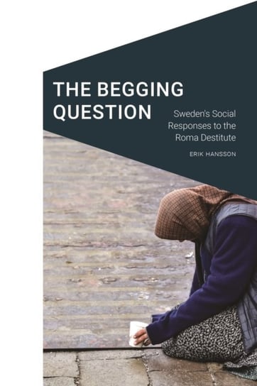 The Begging Question: Sweden's Social Responses to the Roma Destitute University of Nebraska Press