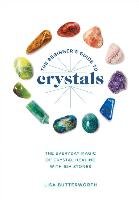 The Beginner's Guide to Crystals: The Everyday Magic of Crystal Healing, with 65+ Stones Butterworth Lisa