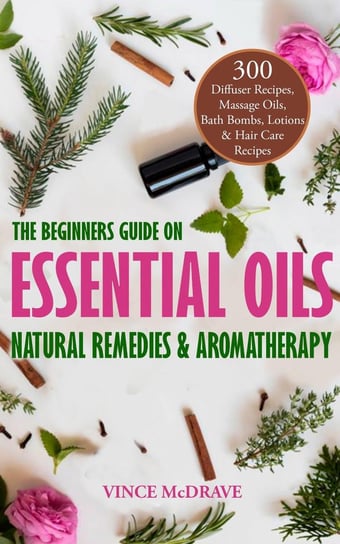 The Beginners Guide on Essential Oils, Natural Remedies and Aromatherapy Vince McDrave