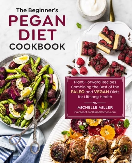 The Beginners Pegan Diet Cookbook: Plant-Forward Recipes Combining the Best of the Paleo and Vegan D Miller Michelle