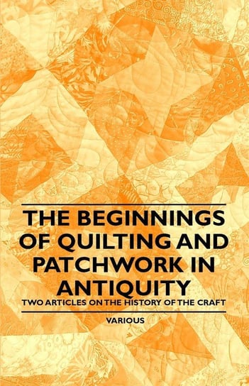 The Beginnings of Quilting and Patchwork in Antiquity - Two Articles on the History of the Craft Various Authors