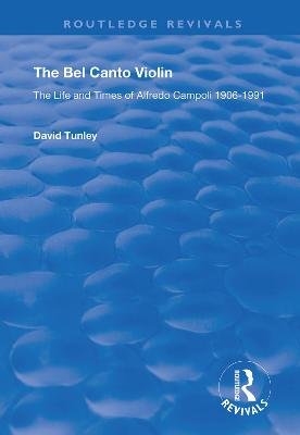 The Bel Canto Violin: The Life and Times of Alfredo Campoli, 1906-1991 David Tunley