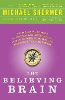 The Believing Brain: From Ghosts and Gods to Politics and Conspiracies - How We Construct Beliefs and Reinforce Them as Truths Shermer Michael
