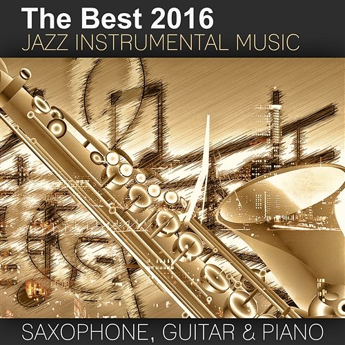 The Best 2016 Jazz Instrumental Music: Sexy Saxophone, Acoustic Guitar and Smooth Jazz Piano, Buddha Lounge Relaxation, Bar Background Music, Spanish Relaxing Songs Good Morning Jazz Academy