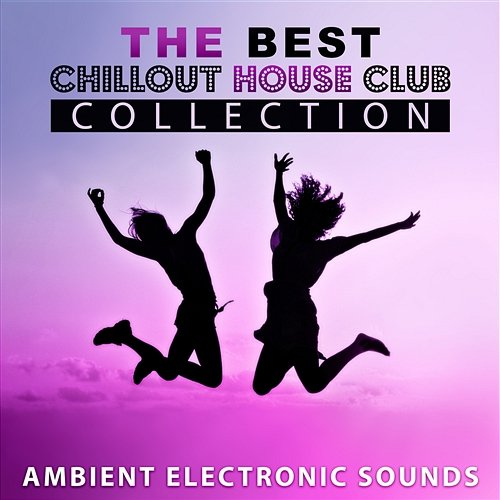 The Best Chillout House Club Collection: Ambient Electronic Sounds, Deep Chill Out, Beach Party, Easy Listening Music, Reduce Stress Dj Vibes EDM