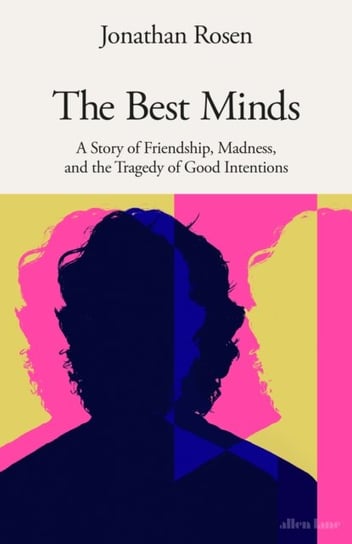 The Best Minds: A Story of Friendship, Madness, and the Tragedy of Good Intentions Rosen Jonathan