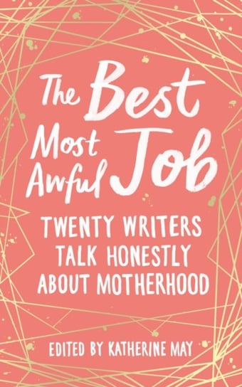 The Best, Most Awful Job: Twenty Writers Talk Honestly About Motherhood Opracowanie zbiorowe
