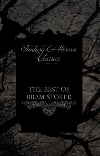 The Best of Bram Stoker - Short Stories From the Master of Macabre (Fantasy and Horror Classics) Stoker Bram
