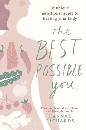 The Best Possible You: A unique nutritional guide to healing your body Hannah Richards