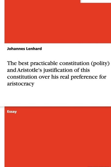The best practicable constitution (polity) and Aristotle's justification of this constitution over his real preference for aristocracy Lenhard Johannes