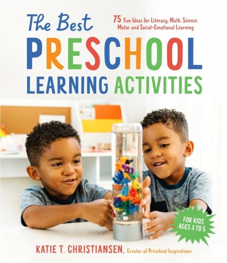The Best Preschool Learning Activities. 75 Fun Ideas for Literacy, Math, Science, Motor and Social-Emotional Katie Christiansen
