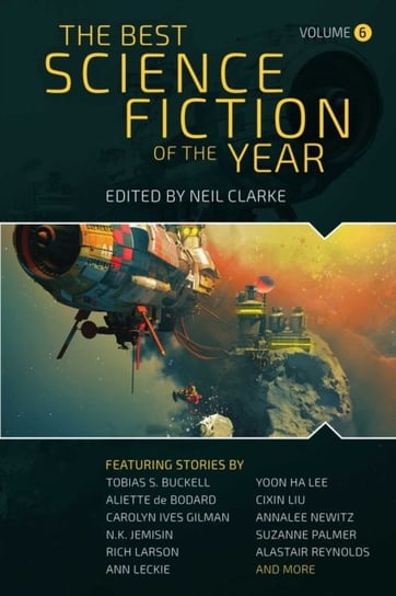 The Best Science Fiction of the Year: Volume Six Neil Clarke