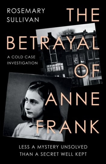 The Betrayal of Anne Frank: A Cold Case Investigation Sullivan Rosemary