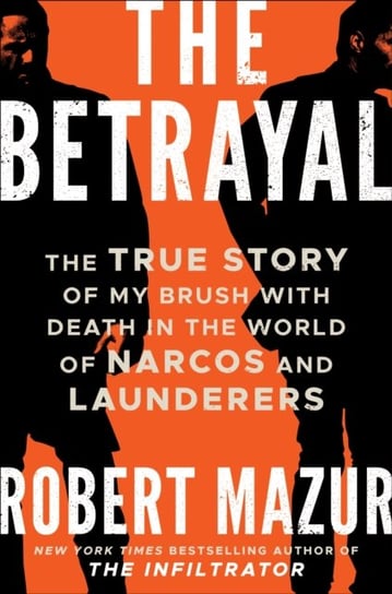 The Betrayal: The True Story of My Brush with Death in the World of Narcos and Launderers Mazur Robert