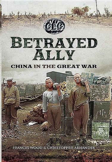 The Betrayed Ally: China in the Great War Arnander Christopher, Wood Frances