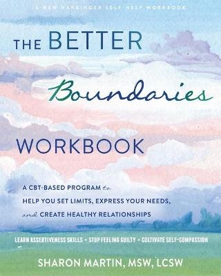 The Better Boundaries Workbook: A CBT-Based Program to Help You Set Limits, Express Your Needs, and Create Healthy Relationships Sharon Martin