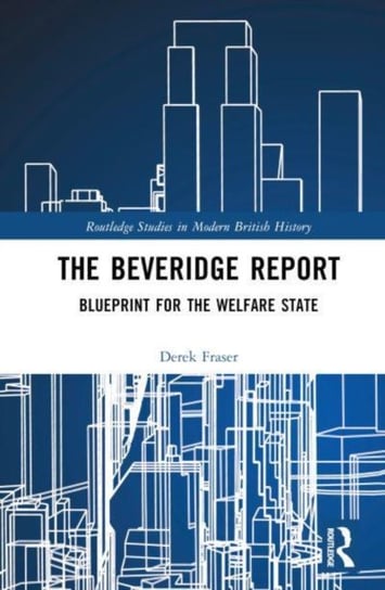The Beveridge Report: Blueprint for the Welfare State Derek Fraser