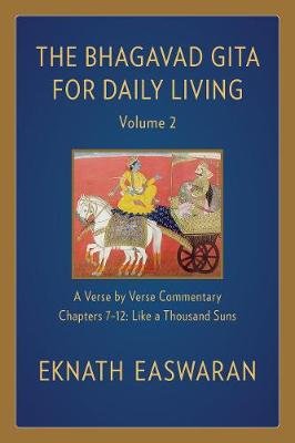The Bhagavad Gita for Daily Living, Volume 2: A Verse-by-Verse Commentary: Chapters 7-12 Like a Thousand Suns Easwaran Eknath