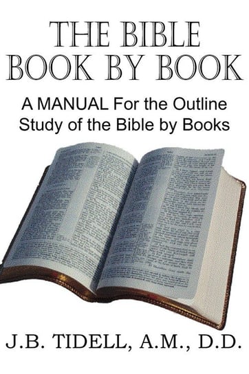 The Bible Book by Book, a Manual for the Outline Study of the Bible by Books Tidwell Josiah Blake