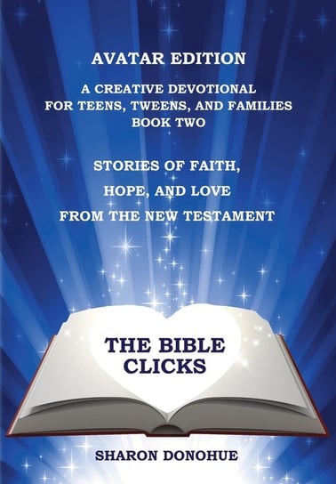 The Bible Clicks, Avatar Edition, A Creative Devotional for Teens, Tweens, and Families, Book Two Donohue Sharon