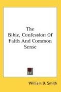 The Bible, Confession Of Faith And Common Sense Smith William D.