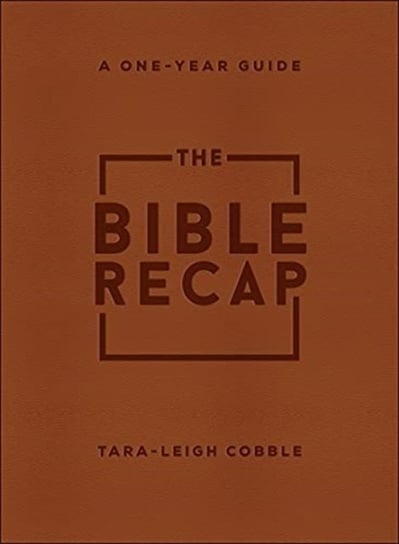 The Bible Recap: A One-Year Guide to Reading and Understanding the Entire Bible Tara-Leigh Cobble