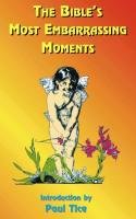 The Bible's Most Embarrassing Moments: Contains Portions of the Old and New Testaments Tice Paul