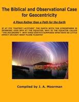 The Biblical and Observational Case for Geocentricity Moorman Jack A.