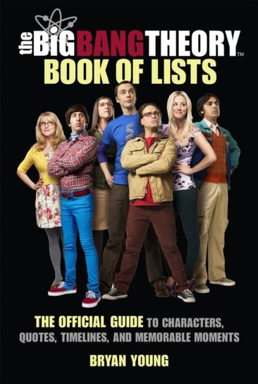 The Big Bang Theory Book of Lists: The Official Guide to Characters, Quotes, Timelines, and Memorable Moments Bryan Young