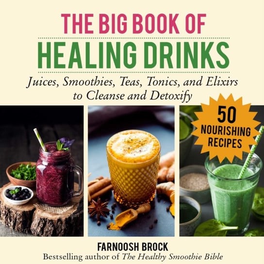 The Big Book of Healing Drinks: Juices, Smoothies, Teas, Tonics, and Elixirs to Cleanse and Detoxify Farnoosh Brock