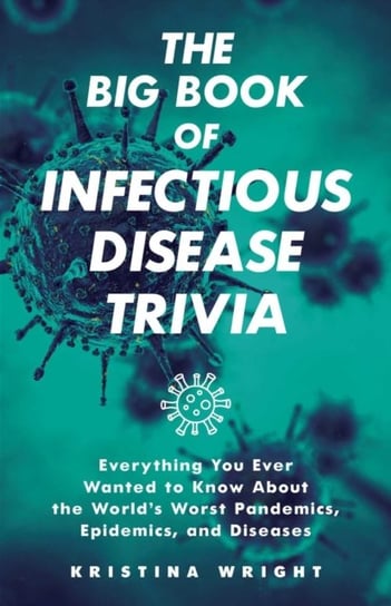 The Big Book Of Infectious Disease Trivia: Everything You Ever Wanted to Know about the Worlds Worst Wright Kristina