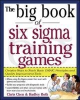 The Big Book of Six Sigma Training Games: Proven Ways to Teach Basic DMAIC Principles and Quality Improvement Tools Chen Chris, Roth Hadley M.