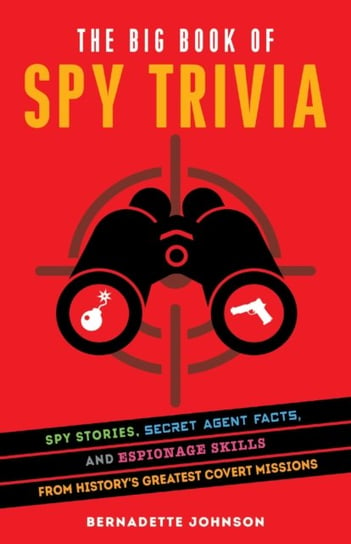 The Big Book Of Spy Trivia: Spy Stories, Secret Agent Facts, And Espionage Skills From Historys Grea Bernadette Johnson