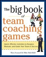 The Big Book of Team Coaching Games: Quick, Effective Activities to Energize, Motivate, and Guide Your Team to Success Scannell Mary