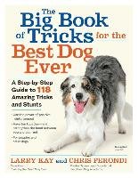 The Big Book of Tricks for the Best Dog Ever. A Step-By-Step Guide to 118 Amazing Tricks and Stunts Kay Larry, Perondi Chris
