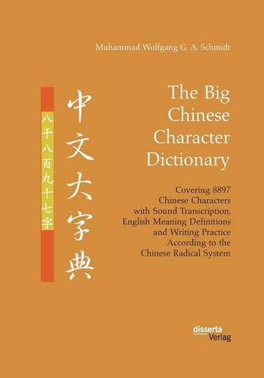 The Big Chinese Character Dictionary. Covering 8897 Chinese Characters with Sound Transcription, English Meaning Definitions and Writing Practice According to the Chinese Radical System Schmidt Muhammad Wolfgang G. A.
