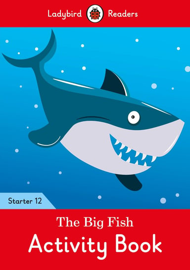The Big Fish. Activity Book. Ladybird Readers. Starter 12 Opracowanie zbiorowe