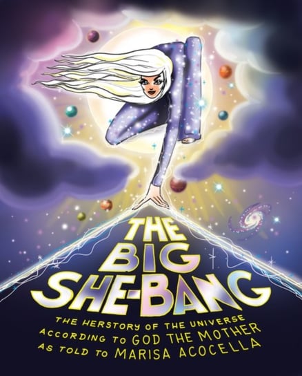 The Big She-Bang: The Herstory of the Universe According to God the Mother Marisa Acocella