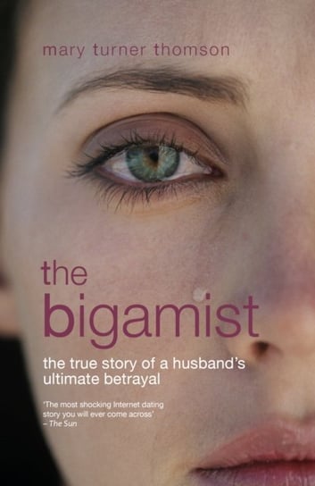The Bigamist. The True Story of a Husbands Ultimate Betrayal Mary Turner Thomson