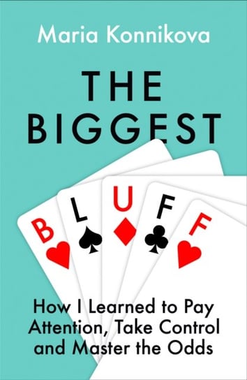 The Biggest Bluff: How I Learned to Pay Attention, Master Myself, and Win Konnikova Maria