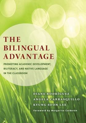 The Bilingual Advantage: Promoting Academic Development, Biliteracy, and Native Language in the Classroom Rodriguez Diane, Carrasquillo Angela, Lee Kyung Soon