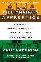 The Billionaire's Apprentice: The Rise of the Indian-American Elite and the Fall of the Galleon Hedge Fund Raghavan Anita